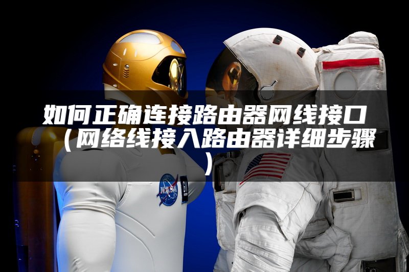 如何正确连接路由器网线接口（网络线接入路由器详细步骤）