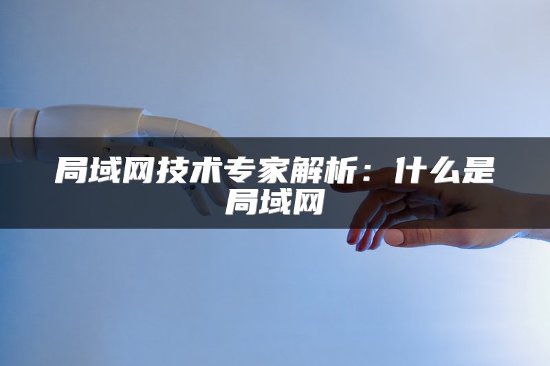 局域网技术专家解析：什么是局域网