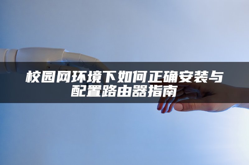 校园网环境下如何正确安装与配置路由器指南