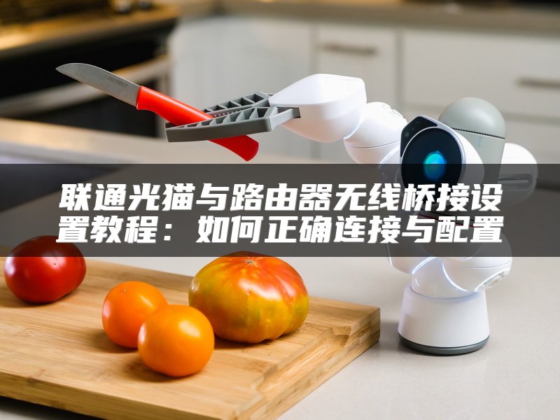 联通光猫与路由器无线桥接设置教程：如何正确连接与配置