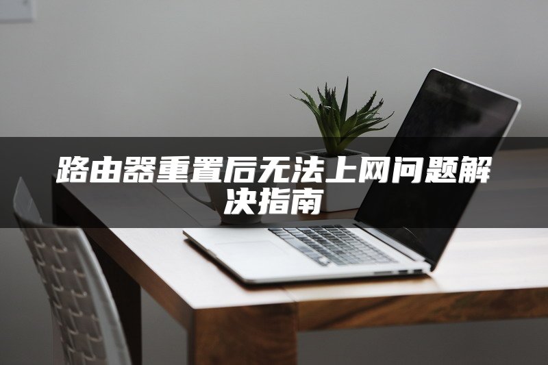路由器重置后无法上网问题解决指南