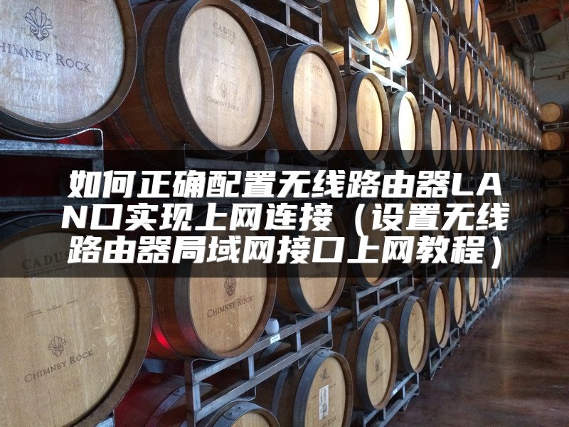 如何正确配置无线路由器LAN口实现上网连接（设置无线路由器局域网接口上网教程）