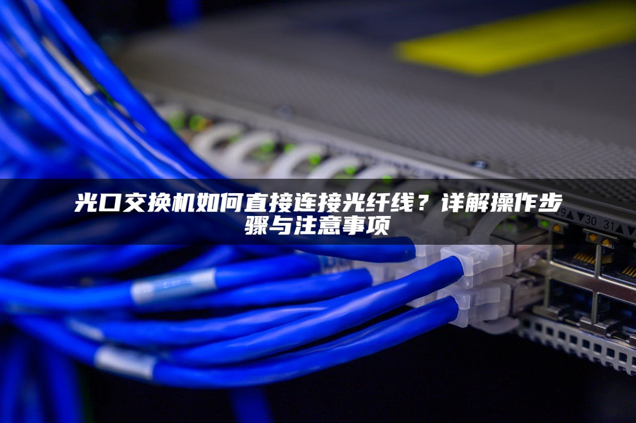 光口交换机如何直接连接光纤线？详解操作步骤与注意事项