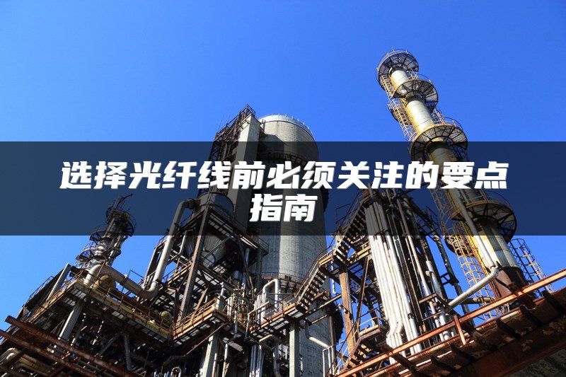 选择光纤线前必须关注的要点指南