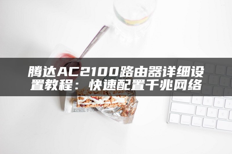 腾达AC2100路由器详细设置教程：快速配置千兆网络