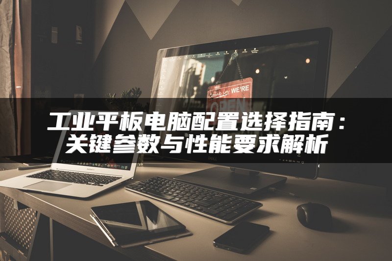 工业平板电脑配置选择指南：关键参数与性能要求解析