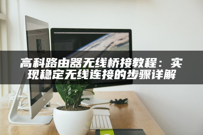 高科路由器无线桥接教程：实现稳定无线连接的步骤详解