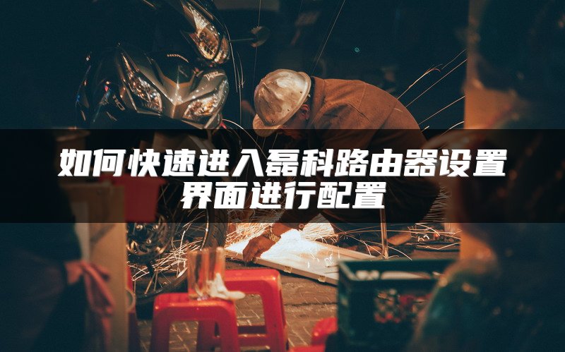如何快速进入磊科路由器设置界面进行配置