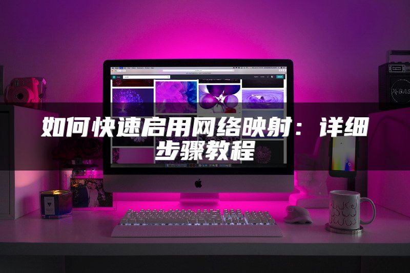 如何快速启用网络映射：详细步骤教程