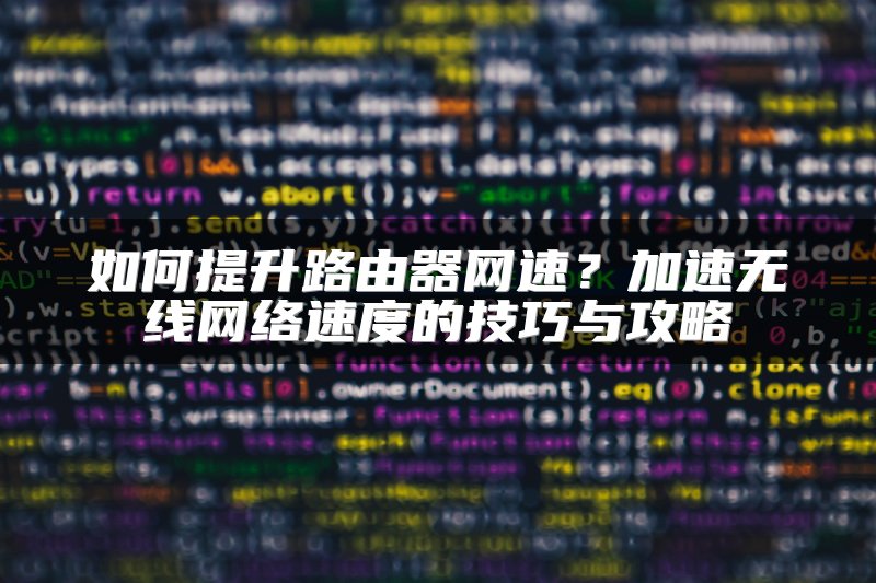 如何提升路由器网速？加速无线网络速度的技巧与攻略