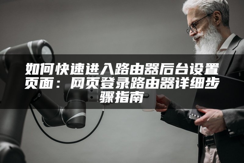 如何快速进入路由器后台设置页面：网页登录路由器详细步骤指南