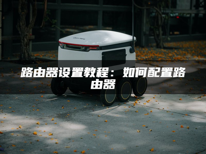 路由器设置教程：如何配置路由器