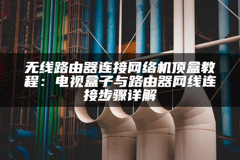 无线路由器连接网络机顶盒教程：电视盒子与路由器网线连接步骤详解