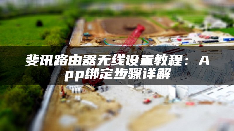 斐讯路由器无线设置教程：App绑定步骤详解
