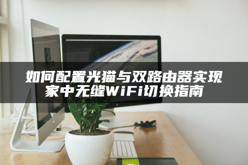 如何配置光猫与双路由器实现家中无缝WiFi切换指南