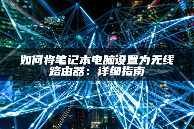 如何将笔记本电脑设置为无线路由器：详细指南