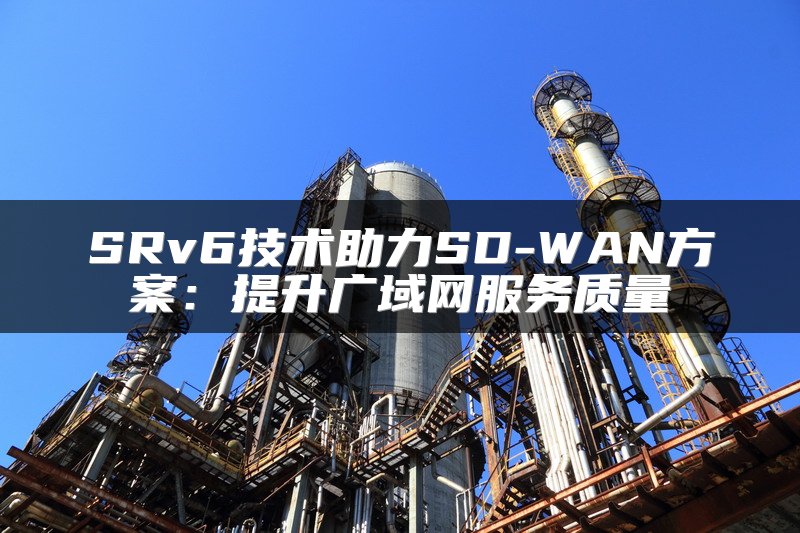 SRv6技术助力SD-WAN方案：提升广域网服务质量