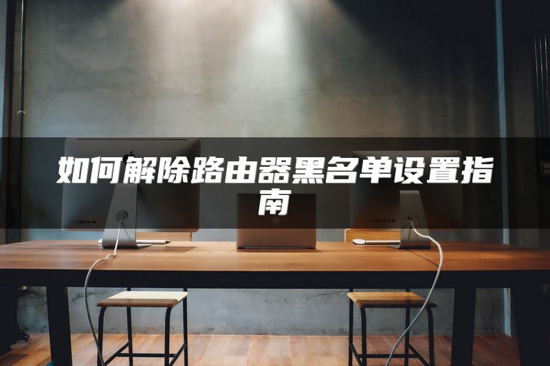 如何解除路由器黑名单设置指南