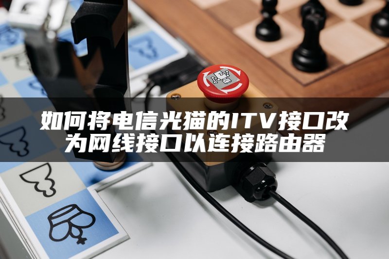 如何将电信光猫的ITV接口改为网线接口以连接路由器