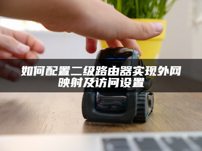 如何配置二级路由器实现外网映射及访问设置