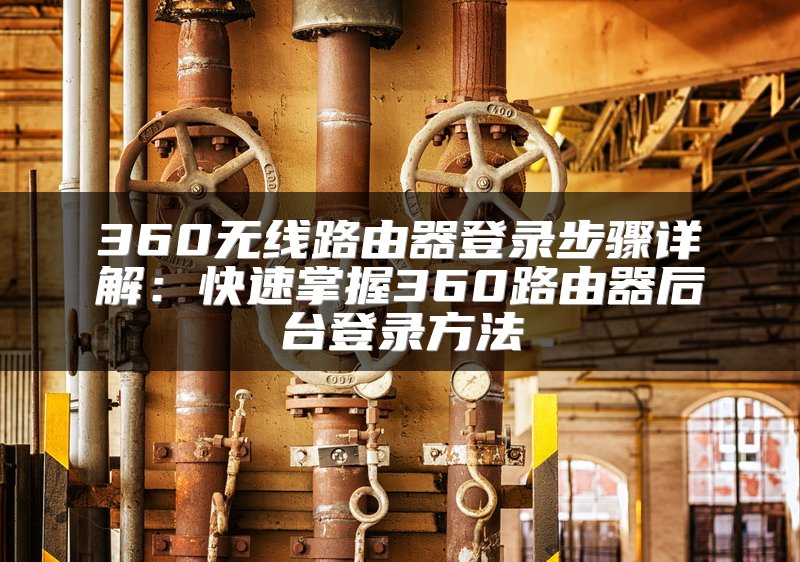 360无线路由器登录步骤详解：快速掌握360路由器后台登录方法