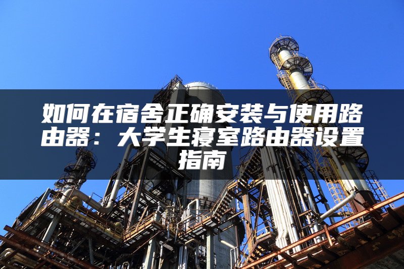 如何在宿舍正确安装与使用路由器：大学生寝室路由器设置指南