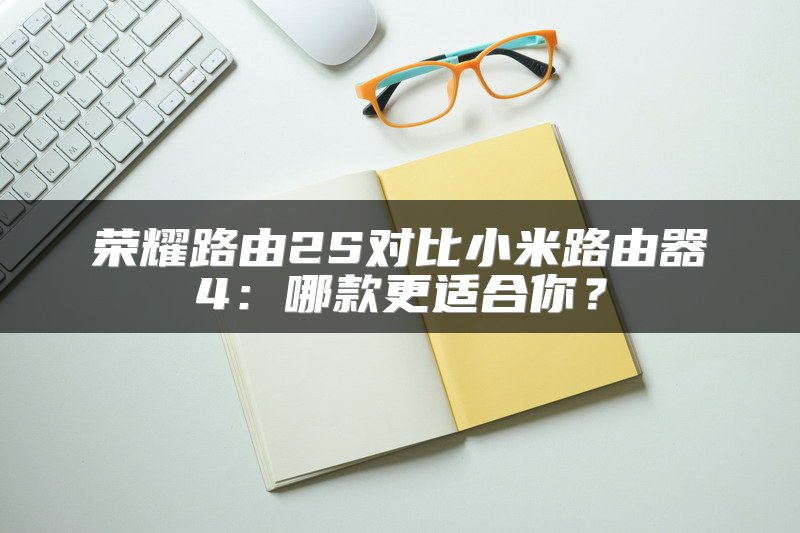 荣耀路由2S对比小米路由器4：哪款更适合你？