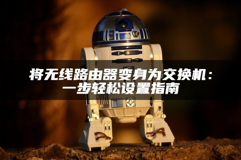 将无线路由器变身为交换机：一步轻松设置指南