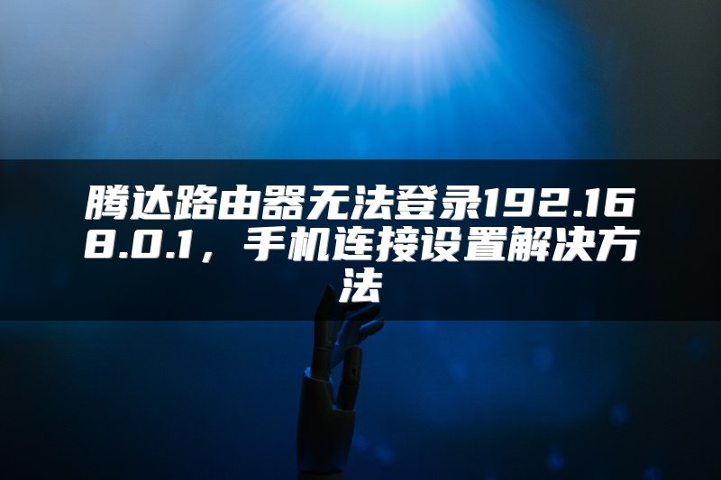 腾达路由器无法登录192.168.0.1，手机连接设置解决方法