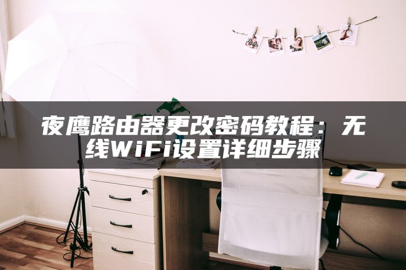 夜鹰路由器更改密码教程：无线WiFi设置详细步骤