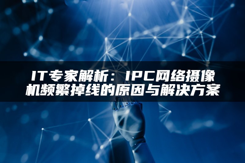 IT专家解析：IPC网络摄像机频繁掉线的原因与解决方案