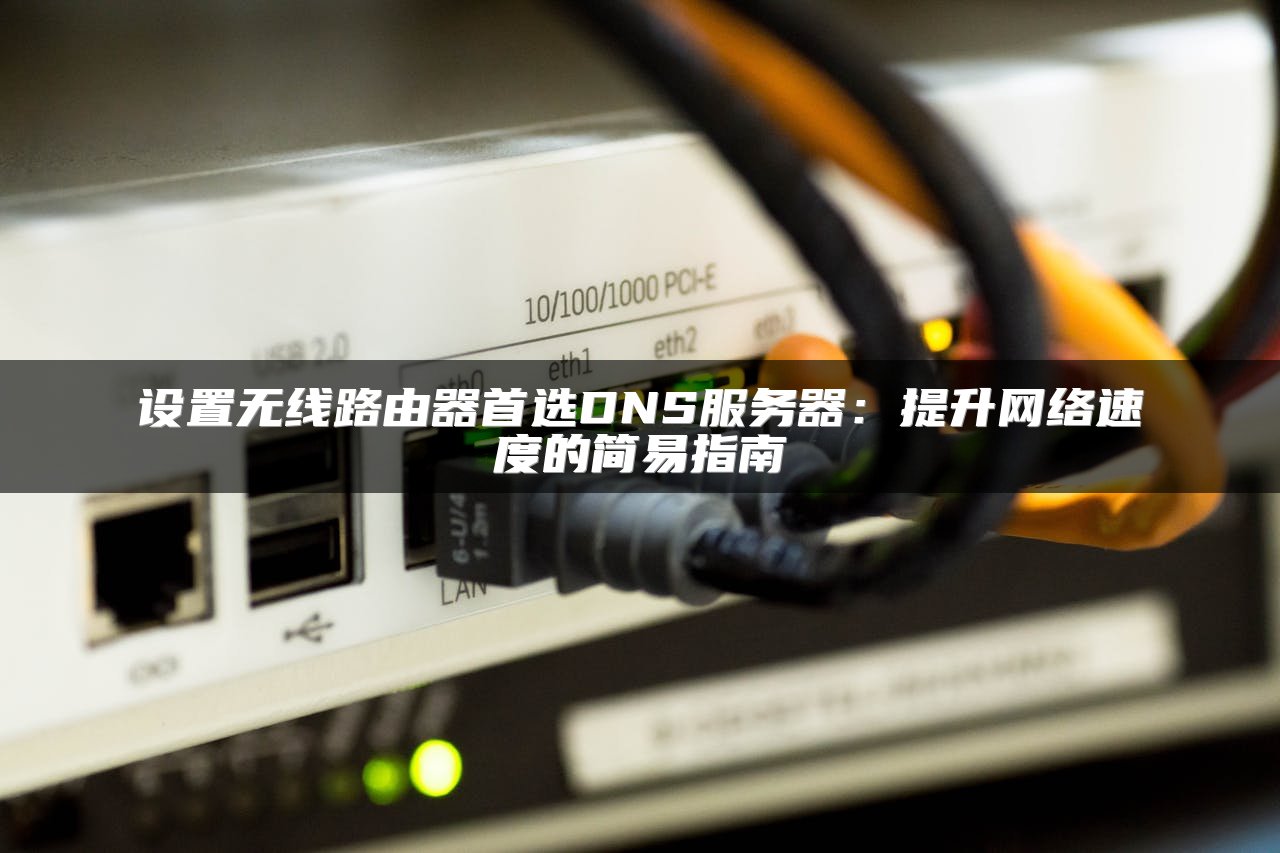 设置无线路由器首选DNS服务器：提升网络速度的简易指南
