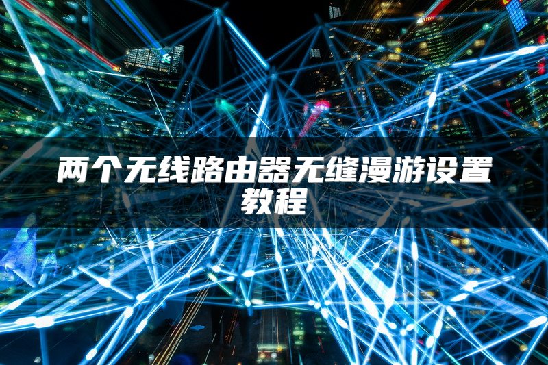 两个无线路由器无缝漫游设置教程