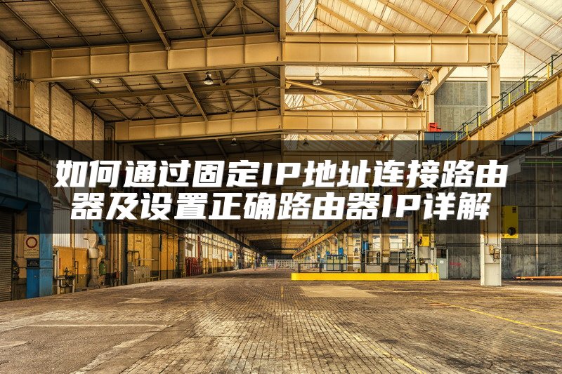 如何通过固定IP地址连接路由器及设置正确路由器IP详解