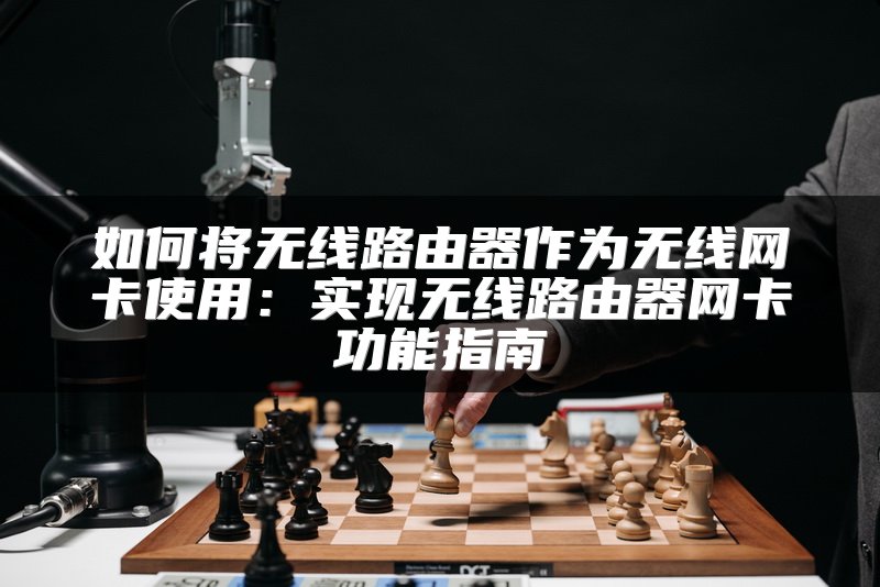 如何将无线路由器作为无线网卡使用：实现无线路由器网卡功能指南