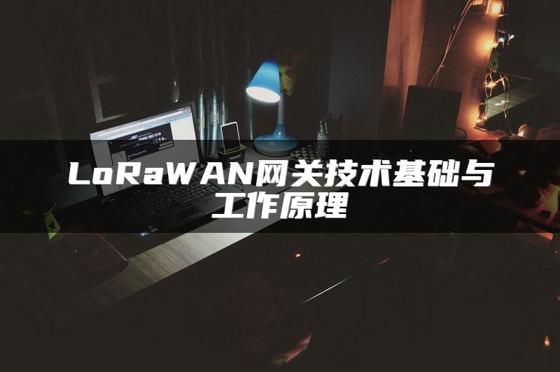 LoRaWAN网关技术基础与工作原理