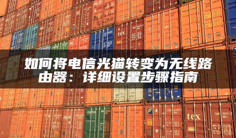 如何将电信光猫转变为无线路由器：详细设置步骤指南