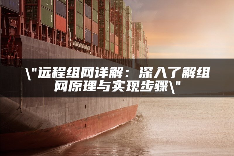 远程组网详解：深入了解组网原理与实现步骤