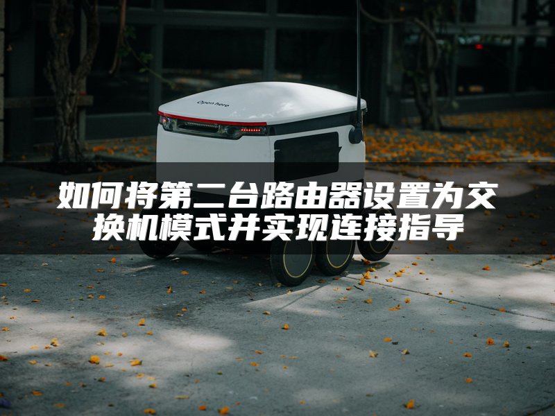 如何将第二台路由器设置为交换机模式并实现连接指导
