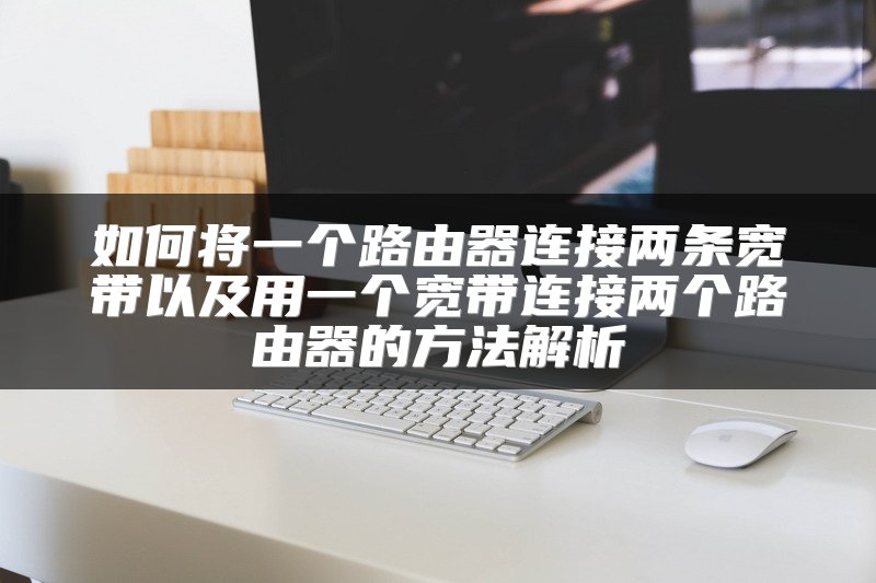 如何将一个路由器连接两条宽带以及用一个宽带连接两个路由器的方法解析