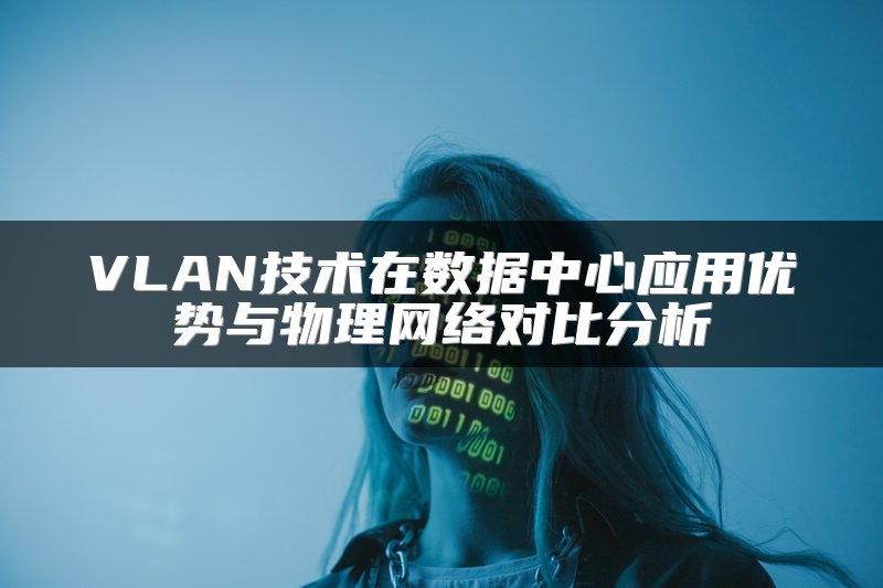 VLAN技术在数据中心应用优势与物理网络对比分析