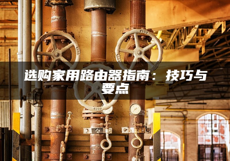 选购家用路由器指南：技巧与要点