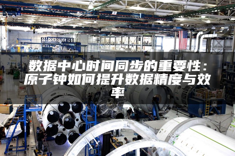数据中心时间同步的重要性：原子钟如何提升数据精度与效率