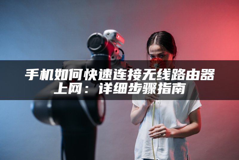 手机如何快速连接无线路由器上网：详细步骤指南