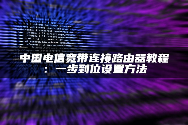 中国电信宽带连接路由器教程：一步到位设置方法