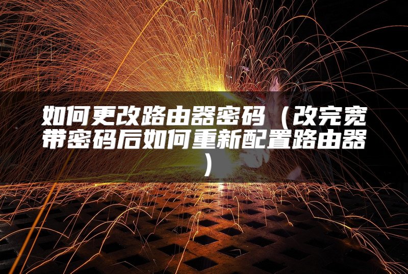 如何更改路由器密码（改完宽带密码后如何重新配置路由器）