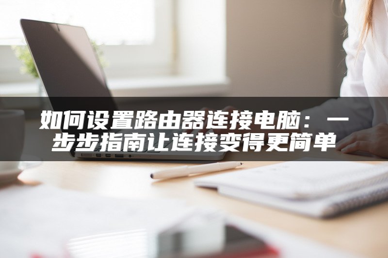 如何设置路由器连接电脑：一步步指南让连接变得更简单