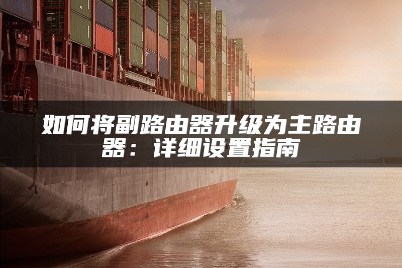 如何将副路由器升级为主路由器：详细设置指南