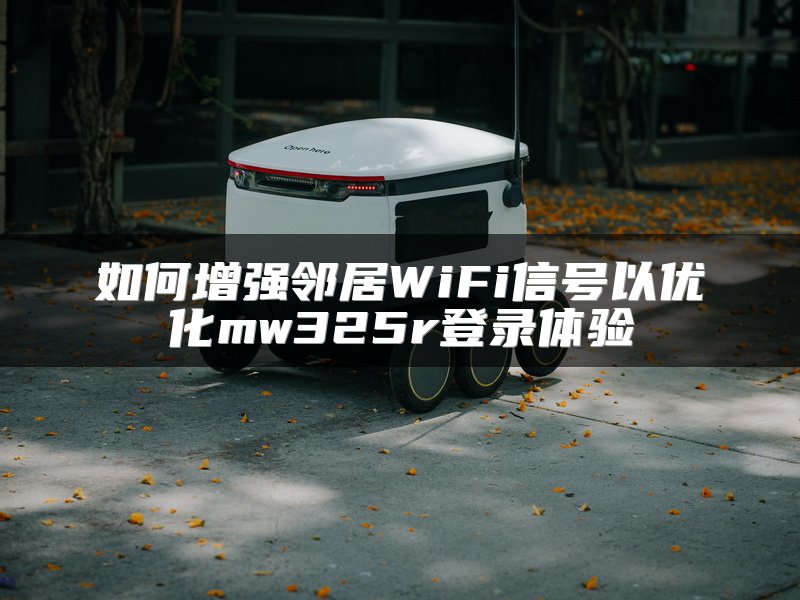 如何增强邻居WiFi信号以优化mw325r登录体验