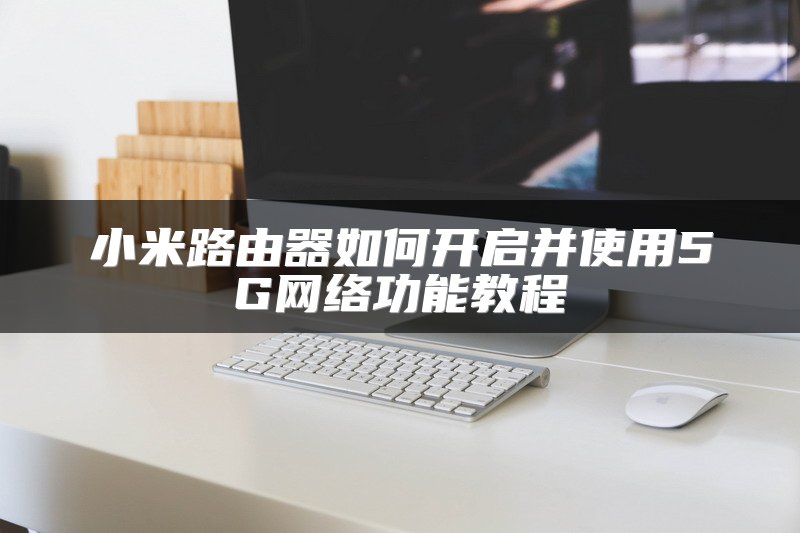 小米路由器如何开启并使用5G网络功能教程